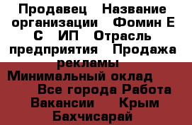 Продавец › Название организации ­ Фомин Е.С., ИП › Отрасль предприятия ­ Продажа рекламы › Минимальный оклад ­ 50 000 - Все города Работа » Вакансии   . Крым,Бахчисарай